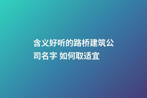 含义好听的路桥建筑公司名字 如何取适宜-第1张-公司起名-玄机派